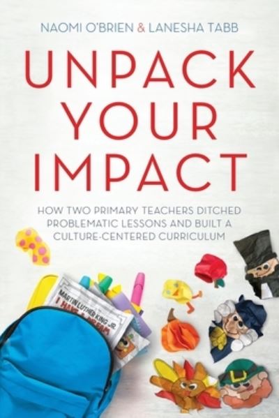 Cover for Naomi O'Brien · Unpack Your Impact: How Two Primary Teachers Ditched Problematic Lessons and Built a Culture-Centered Curriculum (Paperback Book) (2020)