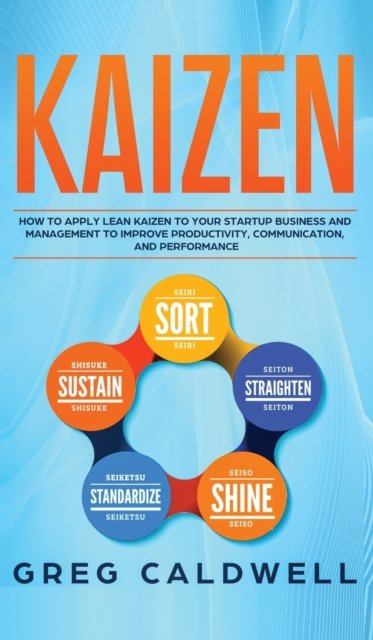 Cover for Greg Caldwell · Kaizen: How to Apply Lean Kaizen to Your Startup Business and Management to Improve Productivity, Communication, and Performance (Lean Guides with Scrum, Sprint, Kanban, DSDM, XP &amp; Crystal) (Inbunden Bok) (2020)