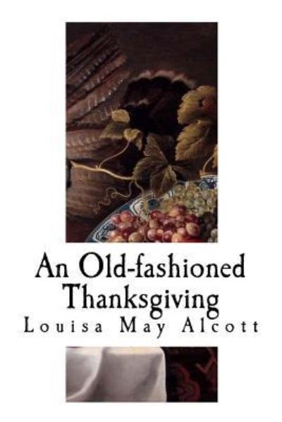 An Old-Fashioned Thanksgiving - Louisa May Alcott - Books - Createspace Independent Publishing Platf - 9781979631488 - November 10, 2017