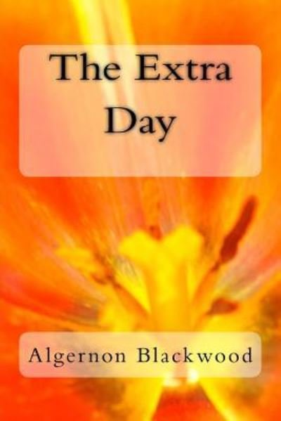 The Extra Day - Algernon Blackwood - Books - Createspace Independent Publishing Platf - 9781979938488 - December 30, 2017