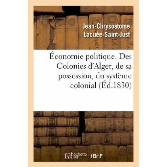 Cover for Lacuee-saint-just-j-c · Economie Politique. Des Colonies: D'alger, De Sa Possession, Du Systeme Colonial, De Son Influence (Paperback Book) [French edition] (2013)