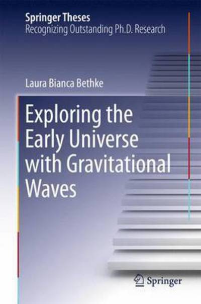 Laura Bianca Bethke · Exploring the Early Universe with Gravitational Waves - Springer Theses (Hardcover Book) [2015 edition] (2015)