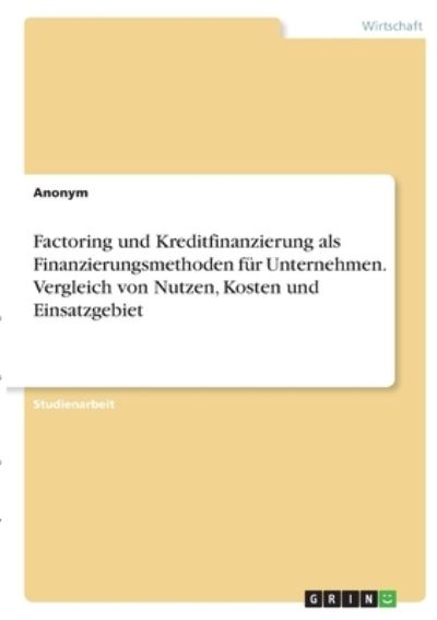 Cover for Anonym · Factoring und Kreditfinanzierung als Finanzierungsmethoden fur Unternehmen. Vergleich von Nutzen, Kosten und Einsatzgebiet (Paperback Book) (2021)