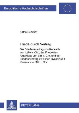 Friede Durch Vertrag: Der Friedensvertrag Von Kadesch Von 1270 V. Chr., Der Friede Des Antalkidas Von 386 V. Chr. Und Der Friedensvertrag Zwischen Byzanz Und Persien Von 562 N. Chr. - Europaeische Hochschulschriften Recht - Katrin Schmidt - Livros - Peter Lang AG - 9783631388488 - 6 de junho de 2002