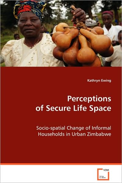 Perceptions of Secure Life Space: Socio-spatial Change of Informal Households in Urban Zimbabwe - Kathryn Ewing - Books - VDM Verlag - 9783639069488 - September 3, 2008