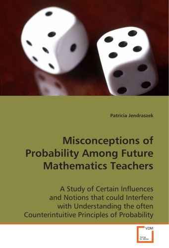 Cover for Patricia Jendraszek · Misconceptions of Probability Among Futuremathematics Teachers: a Study of Certain Influences and Notions That Couldinterfere with Understanding the Often Counterintuitive Principlesof Probability (Paperback Book) (2008)