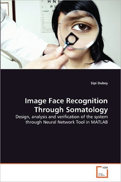 Cover for Sipi Dubey · Image Face Recognition Through Somatology: Design, Analysis and Verification of the System Through Neural Network Tool in Matlab (Paperback Bog) (2011)
