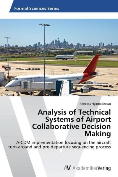 Cover for Princess Nyamadzawo · Analysis of Technical Systems of Airport Collaborative Decision Making: A-cdm Implementation Focusing on the Aircraft Turn-around and Pre-departure Sequencing Process (Paperback Book) (2014)