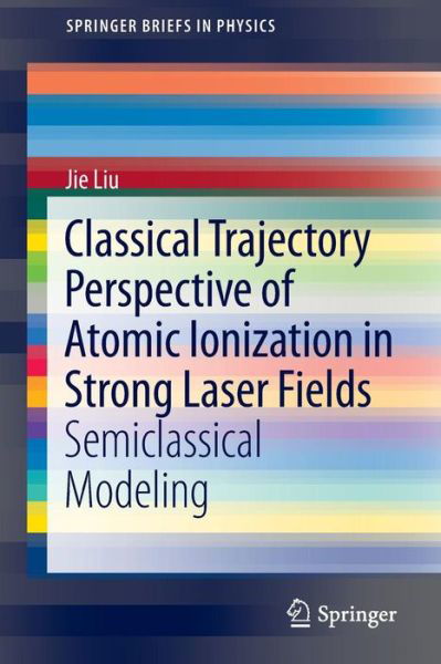 Cover for Jie Liu · Classical Trajectory Perspective of Atomic Ionization in Strong Laser Fields: Semiclassical Modeling - SpringerBriefs in Physics (Paperback Bog) [2014 edition] (2013)