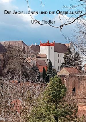 Die Jagiellonen und die Oberlausitz - Uwe Fiedler - Books - BoD Books on Demand - 9783734715488 - January 19, 2023