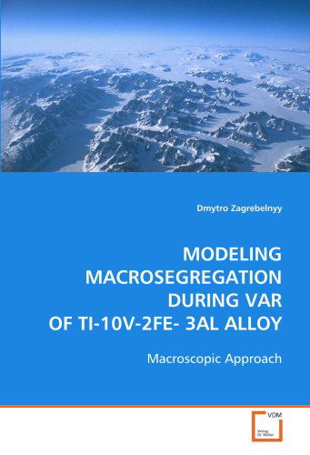 Cover for Dmytro Zagrebelnyy · Modeling Macrosegregation During Var of Ti-10v-2fe- 3al Alloy: Macroscopic Approach (Paperback Book) (2008)