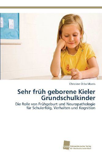 Cover for Christine Otto-morris · Sehr Früh Geborene Kieler Grundschulkinder: Die Rolle Von Frühgeburt Und  Neuropathologie Für Schulerfolg, Verhalten Und Kognition (Paperback Book) [German edition] (2013)