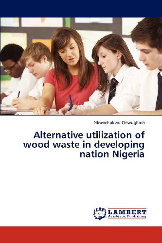 Cover for Nkwachukwu Onwughara · Alternative Utilization of Wood Waste in Developing Nation Nigeria (Paperback Book) (2012)