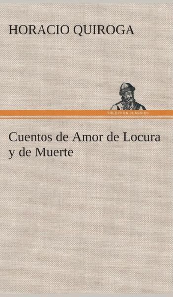 Cover for Horacio Quiroga · Cuentos De Amor De Locura Y De Muerte (Hardcover Book) [Spanish edition] (2013)