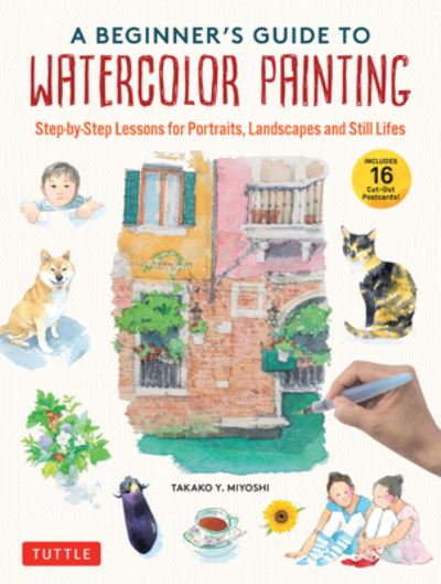 Cover for Takako Y. Miyoshi · A Beginner's Guide to Watercolor Painting: Step-by-Step Lessons for Portraits, Landscapes and Still Lifes (Includes 16 Practice Postcards) (Hardcover Book) (2023)