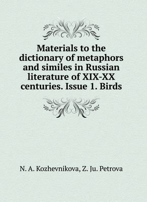 Materials for the dictionary of metaphors and similes Russian literature XIX-XX centuries. Issue 1. Birds - N A Kozhevnikova - Kirjat - Book on Demand Ltd. - 9785519587488 - lauantai 3. maaliskuuta 2018