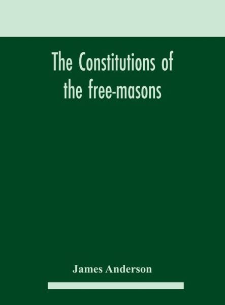 The constitutions of the free-masons - James Anderson - Boeken - Alpha Edition - 9789354182488 - 21 oktober 2020