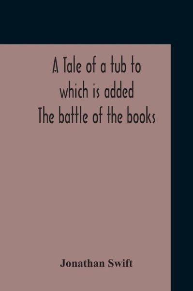 Cover for Jonathan Swift · A Tale Of A Tub To Which Is Added The Battle Of The Books, And The Mechanical Operation Of The Spirit Together With The Together With The History Of Martin, Wotton'S Observations Upon The Tale Of A Tub, Curll'S Complete Key, &amp;C The Whole Edited With An In (Pocketbok) (2020)