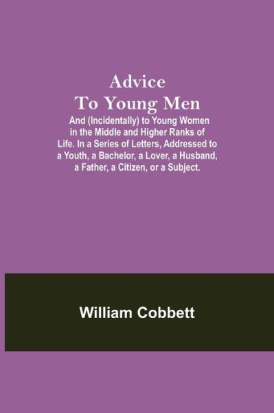 Cover for William Cobbett · Advice To Young Men; And (Incidentally) To Young Women In The Middle And Higher Ranks Of Life. In A Series Of Letters, Addressed To A Youth, A Bachelor, A Lover, A Husband, A Father, A Citizen, Or A Subject. (Paperback Book) (2021)