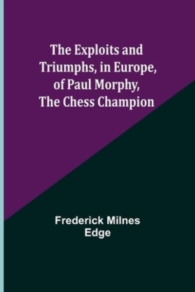 The Exploits and Triumphs, in Europe, of Paul Morphy, the Chess Champion - Frederick Milnes Edge - Books - Alpha Edition - 9789355341488 - October 22, 2021