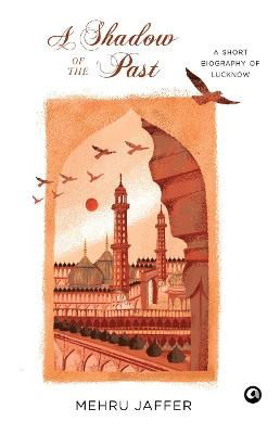 Cover for Mehru Jaffer · A Shadow of the Past: A Short Biography of Lucknow (Hardcover Book) (2021)