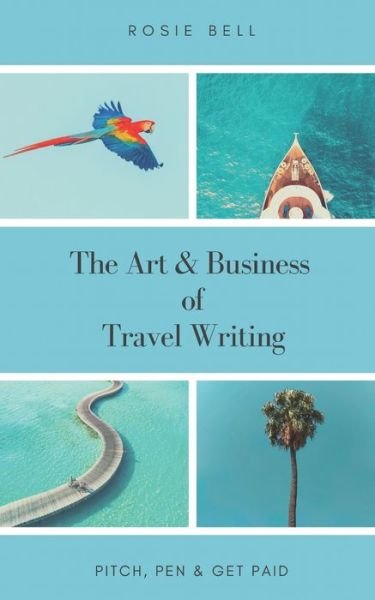 Cover for Rosie Bell · The Art &amp; Business of Travel Writing: Pitch, Pen &amp; Get Paid (Paperback Bog) (2020)