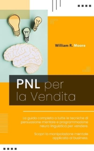 Cover for William R Moore · Pnl Per La Vendita: La guida completa a tutte le tecniche di persuasione mentale e programmazione neuro linguistica per vendere. Scopri la manipolazione mentale applicata al business. (Pocketbok) (2021)