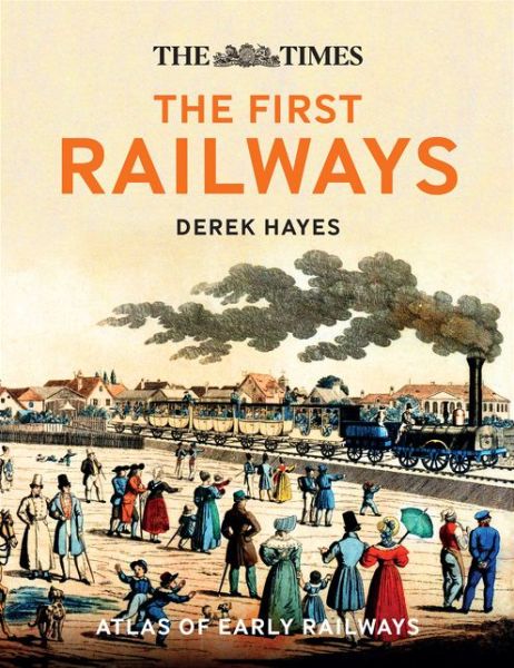 Cover for Derek Hayes · The First Railways: Historical Atlas of Early Railways (Hardcover Book) (2017)