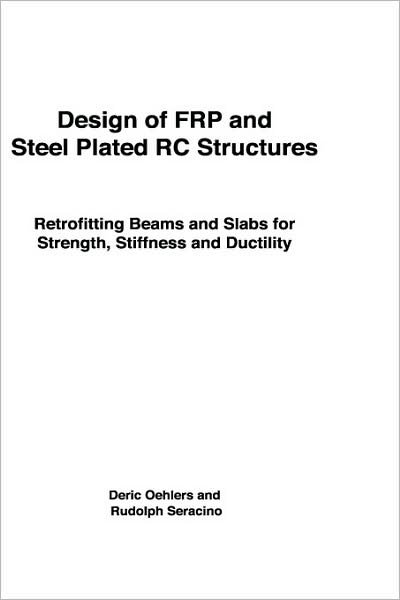 Cover for Oehlers, Deric (Senior Lecturer, Department of Civil and Environmental Engineering, The University of Adelaide) · Design of FRP and Steel Plated RC Structures: Retrofitting Beams and Slabs for Strength, Stiffness and Ductility (Hardcover Book) (2004)