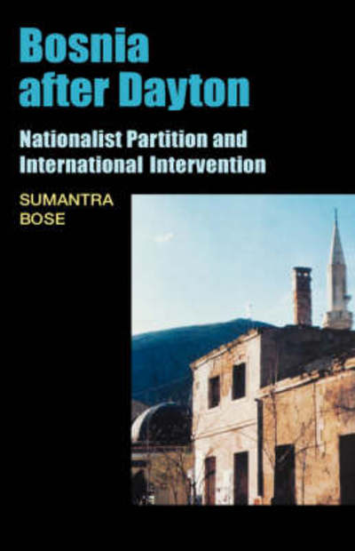 Cover for Bose, Sumantra (Lecturer, Department of Government, Lecturer, Department of Government, London School of Economics) · Bosnia After Dayton: Nationalist Partition and International Intervention (Hardcover Book) (2007)