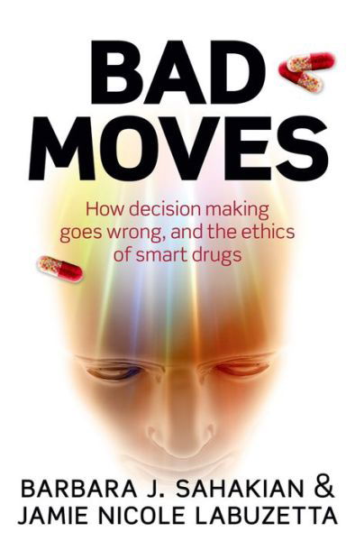 Cover for Sahakian, Barbara (University of Cambridge School of Clinical Medicine, Department of Clinical Neuropsychology, Cambridge) · Bad Moves: How decision making goes wrong, and the ethics of smart drugs (Paperback Book) (2015)