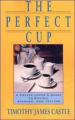 Cover for Timothy Castle · The Perfect Cup: A Coffee Lover's Guide To Buying, Brewing, And Tasting (Taschenbuch) (1991)