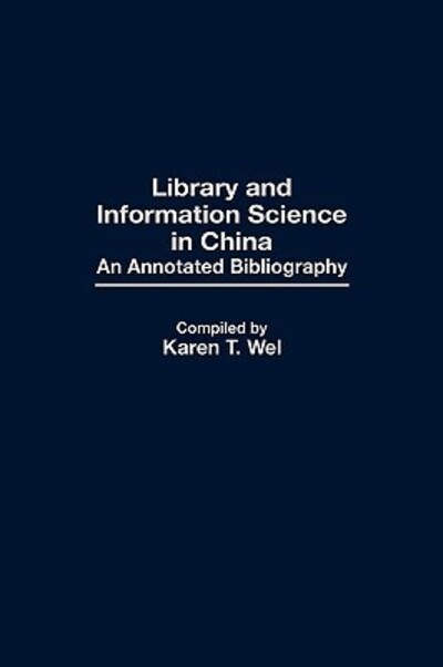 Cover for Karen T. Wei · Library and Information Science in China: An Annotated Bibliography - Bibliographies and Indexes in Library and Information Science (Hardcover Book) [Annotated edition] (1988)