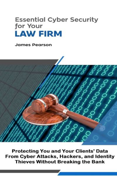 Cover for James Pearson · Essential Cyber Security for Your Law Firm: Protecting You and Your Clients' Data From Cyber Attacks, Hackers, and Identity Thieves Without Breaking the Bank (Paperback Book) (2019)