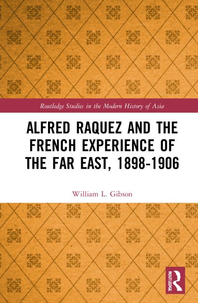 Cover for William L. Gibson · Alfred Raquez and the French Experience of the Far East, 1898-1906 - Routledge Studies in the Modern History of Asia (Hardcover Book) (2021)