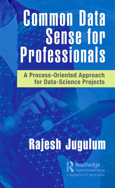 Common Data Sense for Professionals: A Process-Oriented Approach for Data-Science Projects - Rajesh Jugulum - Bøger - Taylor & Francis Ltd - 9780367760489 - 28. januar 2022