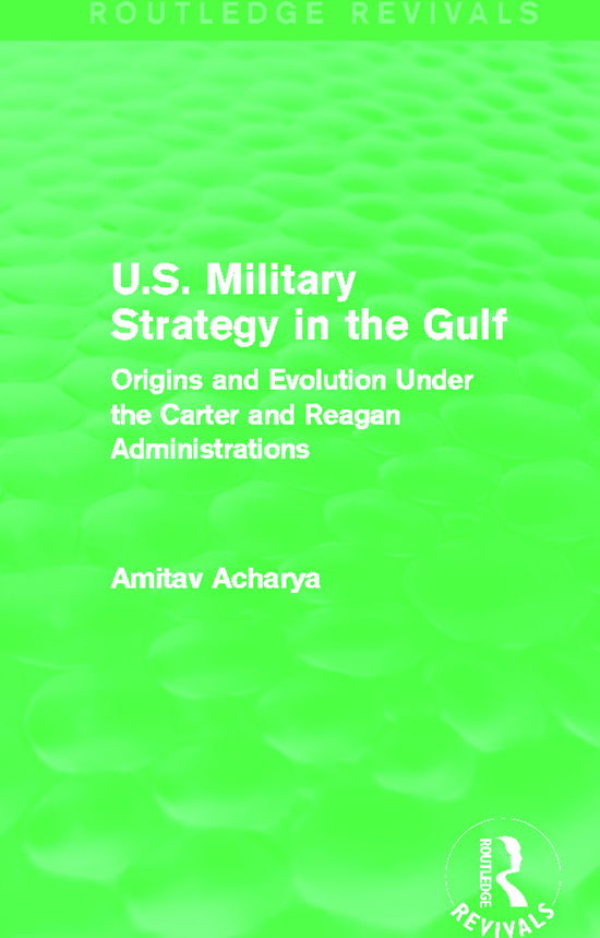 Cover for Amitav Acharya · U.S. Military Strategy in the Gulf (Routledge Revivals): Origins and Evolution Under the Carter and Reagan Administrations - Routledge Revivals (Paperback Book) (2015)