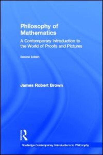 Cover for James Robert Brown · Philosophy of Mathematics: A Contemporary Introduction to the World of Proofs and Pictures - Routledge Contemporary Introductions to Philosophy (Hardcover Book) (2008)