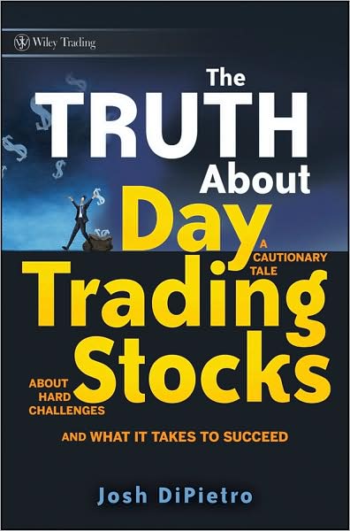 Cover for Josh DiPietro · The Truth About Day Trading Stocks: A Cautionary Tale About Hard Challenges and What It Takes To Succeed - Wiley Trading (Hardcover Book) (2009)