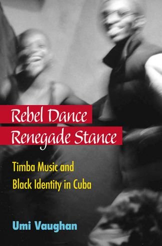 Cover for Umi Vaughan · Rebel Dance, Renegade Stance: Timba Music and Black Identity in Cuba (Hardcover Book) (2012)