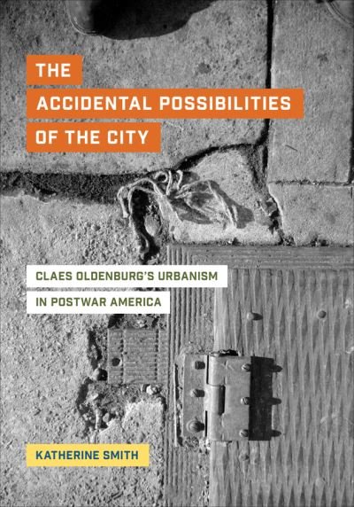 Cover for Katherine Smith · The Accidental Possibilities of the City: Claes Oldenburg's Urbanism in Postwar America (Hardcover Book) (2021)