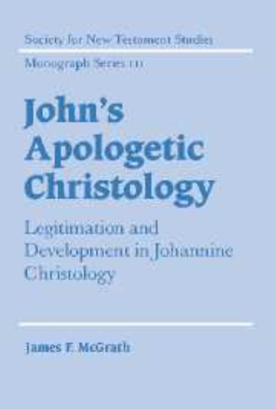 Cover for McGrath, James F. (Biblical Theological Seminary, Hatfield, PA) · John's Apologetic Christology: Legitimation and Development in Johannine Christology - Society for New Testament Studies Monograph Series (Hardcover Book) (2001)