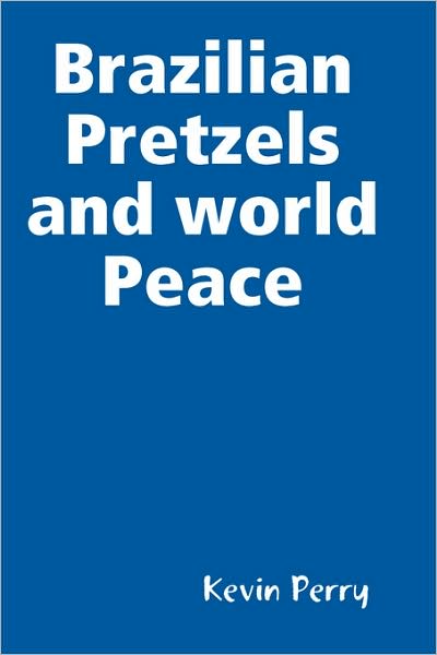 Brazilian Pretzels and World Peace - Kevin Perry - Książki - Lulu.com - 9780557006489 - 7 stycznia 2009