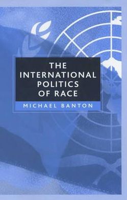 Cover for Banton, Michael (University of Bristol) · The International Politics of Race (Hardcover Book) (2002)