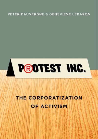 Cover for Dauvergne, Peter (University of British Columbia) · Protest Inc.: The Corporatization of Activism (Hardcover Book) (2014)