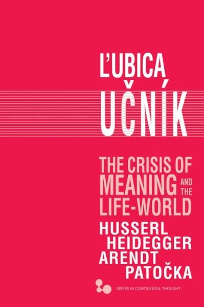 Cover for Lubica Ucnik · The Crisis of Meaning and the Life-World: Husserl, Heidegger, Arendt, Patocka - Series in Continental Thought (Innbunden bok) (2016)
