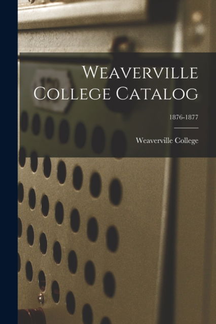 Cover for Weaverville College · Weaverville College Catalog; 1876-1877 (Paperback Book) (2021)