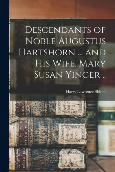 Cover for Harry Lawrence 1887- Shiner · Descendants of Noble Augustus Hartshorn ... and His Wife, Mary Susan Yinger .. (Paperback Book) (2021)