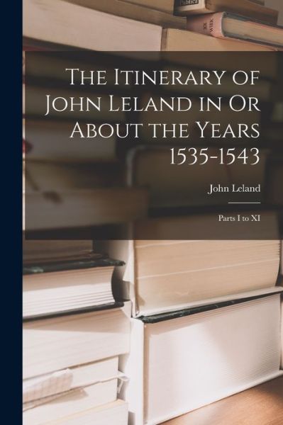 Itinerary of John Leland in or about the Years 1535-1543 - John Leland - Książki - Creative Media Partners, LLC - 9781015516489 - 26 października 2022