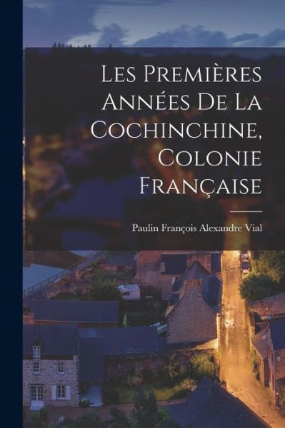 Cover for Paulin François Alexandre Vial · Premières Années de la Cochinchine, Colonie Française (Book) (2022)